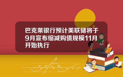 巴克莱银行预计美联储将于9月宣布缩减购债规模11月开始执行