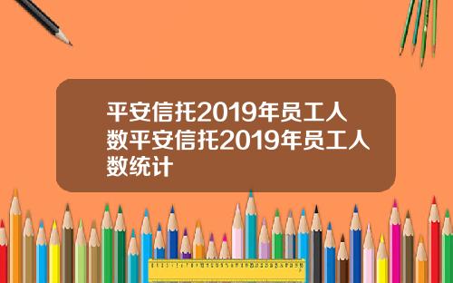 平安信托2019年员工人数平安信托2019年员工人数统计