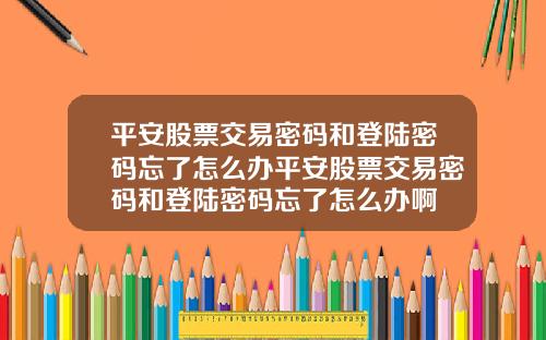 平安股票交易密码和登陆密码忘了怎么办平安股票交易密码和登陆密码忘了怎么办啊