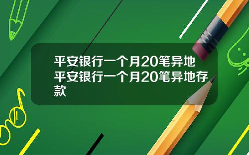 平安银行一个月20笔异地平安银行一个月20笔异地存款