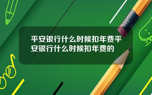 平安银行什么时候扣年费平安银行什么时候扣年费的