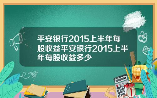 平安银行2015上半年每股收益平安银行2015上半年每股收益多少