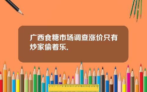 广西食糖市场调查涨价只有炒家偷着乐.