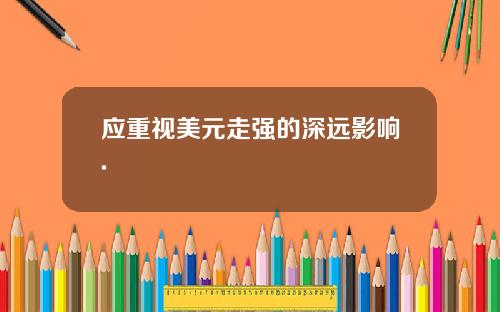 应重视美元走强的深远影响.