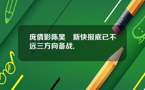 庞倩影陈昊旻新快报底已不远三方向备战.