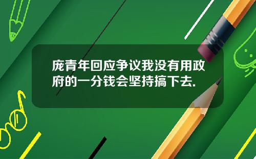 庞青年回应争议我没有用政府的一分钱会坚持搞下去.
