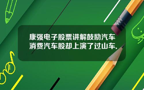 康强电子股票讲解鼓励汽车消费汽车股却上演了过山车.
