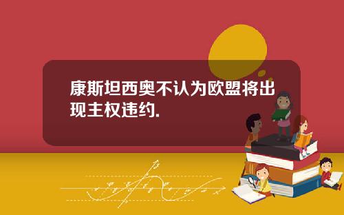 康斯坦西奥不认为欧盟将出现主权违约.
