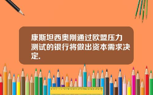 康斯坦西奥刚通过欧盟压力测试的银行将做出资本需求决定.