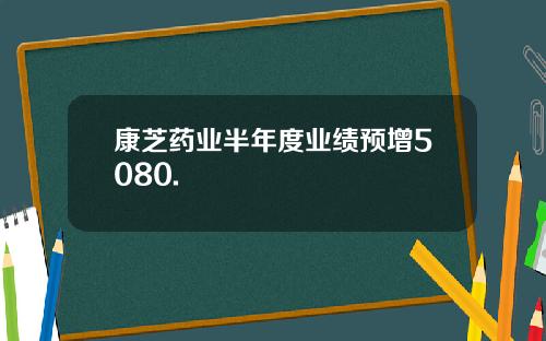 康芝药业半年度业绩预增5080.