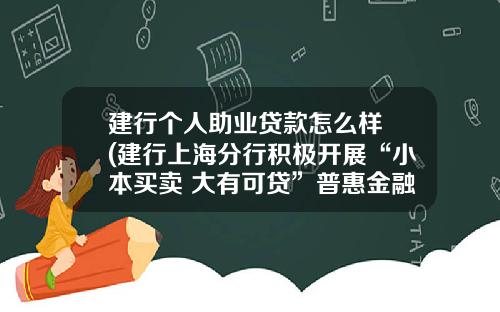 建行个人助业贷款怎么样 (建行上海分行积极开展“小本买卖 大有可贷”普惠金融活动 金融定向“供氧”个体经营者)_1