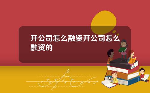开公司怎么融资开公司怎么融资的