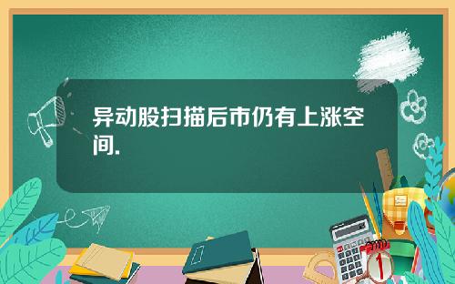 异动股扫描后市仍有上涨空间.