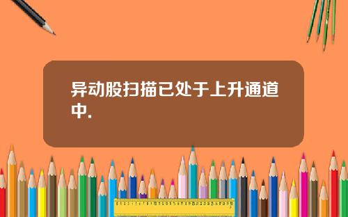 异动股扫描已处于上升通道中.