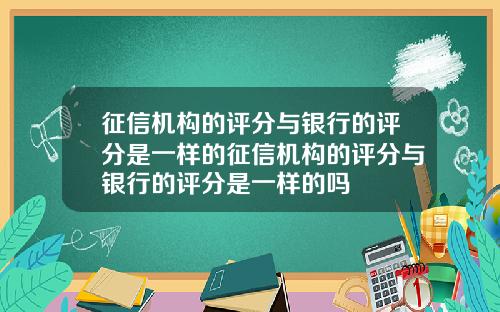 征信机构的评分与银行的评分是一样的征信机构的评分与银行的评分是一样的吗
