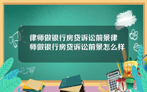律师做银行房贷诉讼前景律师做银行房贷诉讼前景怎么样