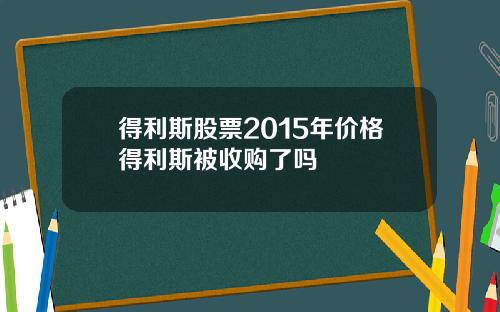 得利斯股票2015年价格得利斯被收购了吗