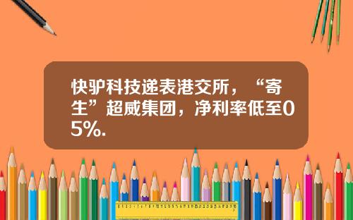 快驴科技递表港交所，“寄生”超威集团，净利率低至05%.