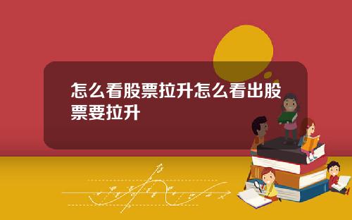 怎么看股票拉升怎么看出股票要拉升