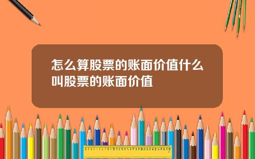 怎么算股票的账面价值什么叫股票的账面价值