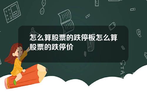 怎么算股票的跌停板怎么算股票的跌停价