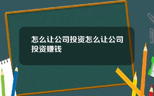 怎么让公司投资怎么让公司投资赚钱