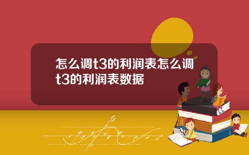 怎么调t3的利润表怎么调t3的利润表数据