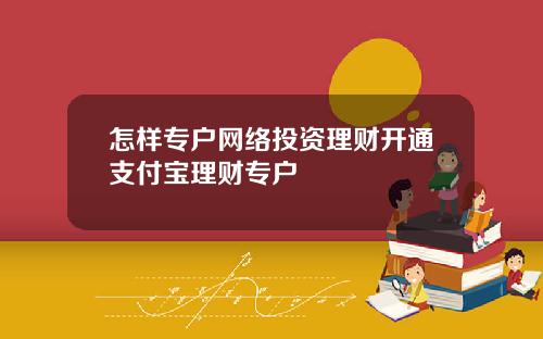 怎样专户网络投资理财开通支付宝理财专户