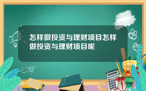 怎样做投资与理财项目怎样做投资与理财项目呢