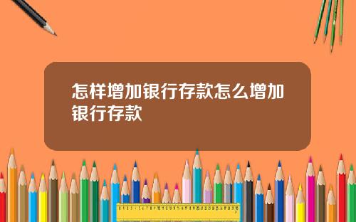 怎样增加银行存款怎么增加银行存款