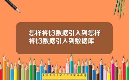 怎样将t3数据引入到怎样将t3数据引入到数据库