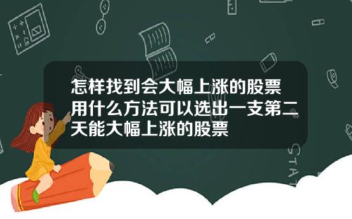 怎样找到会大幅上涨的股票用什么方法可以选出一支第二天能大幅上涨的股票
