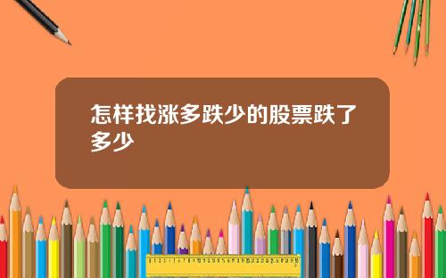 怎样找涨多跌少的股票跌了多少