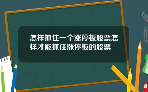 怎样抓住一个涨停板股票怎样才能抓住涨停板的股票
