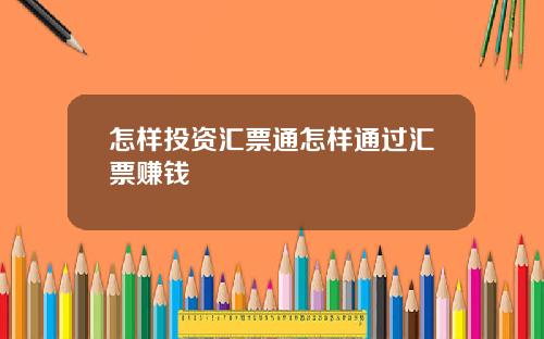 怎样投资汇票通怎样通过汇票赚钱