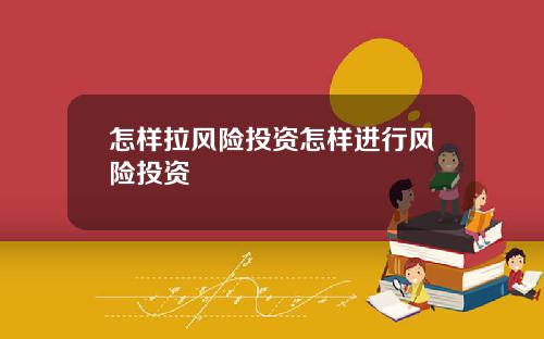 怎样拉风险投资怎样进行风险投资