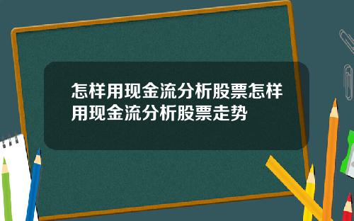 怎样用现金流分析股票怎样用现金流分析股票走势