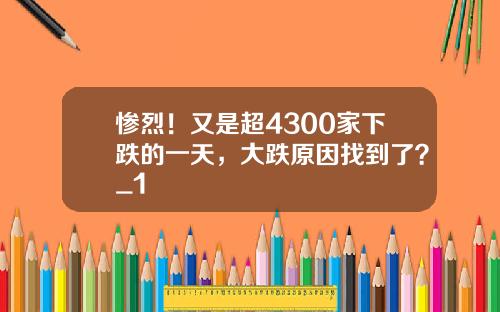 惨烈！又是超4300家下跌的一天，大跌原因找到了？_1