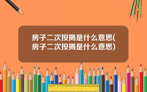 房子二次按揭是什么意思(房子二次按揭是什么意思)