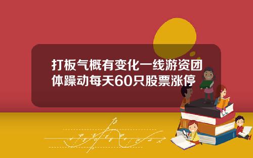 打板气概有变化一线游资团体躁动每天60只股票涨停