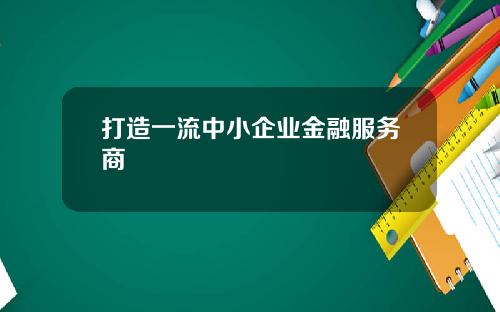 打造一流中小企业金融服务商