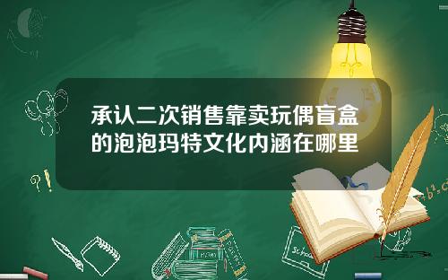 承认二次销售靠卖玩偶盲盒的泡泡玛特文化内涵在哪里
