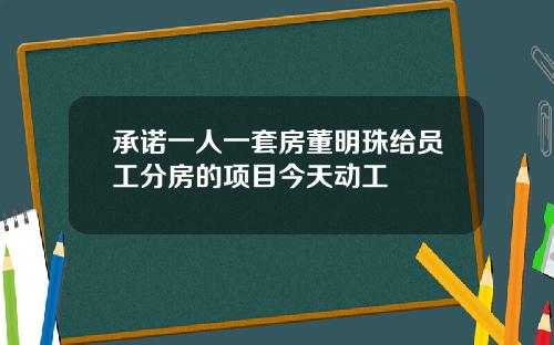 承诺一人一套房董明珠给员工分房的项目今天动工