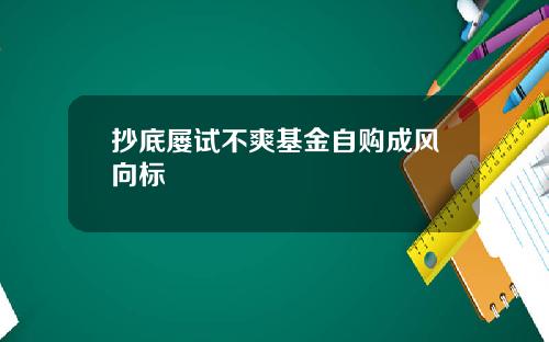 抄底屡试不爽基金自购成风向标