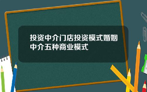 投资中介门店投资模式婚姻中介五种商业模式