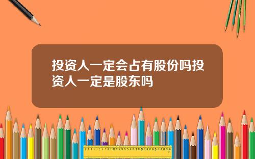 投资人一定会占有股份吗投资人一定是股东吗
