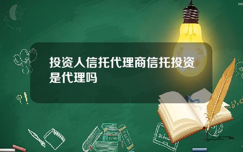 投资人信托代理商信托投资是代理吗