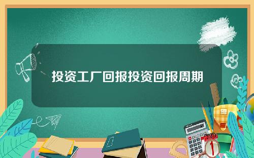 投资工厂回报投资回报周期