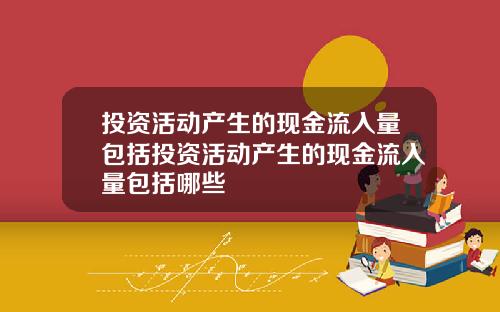 投资活动产生的现金流入量包括投资活动产生的现金流入量包括哪些
