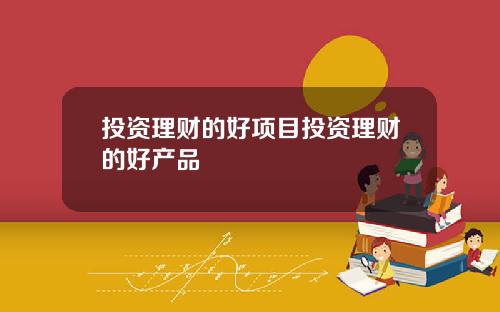 投资理财的好项目投资理财的好产品